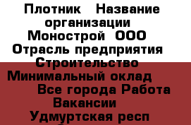 Плотник › Название организации ­ Монострой, ООО › Отрасль предприятия ­ Строительство › Минимальный оклад ­ 20 000 - Все города Работа » Вакансии   . Удмуртская респ.,Сарапул г.